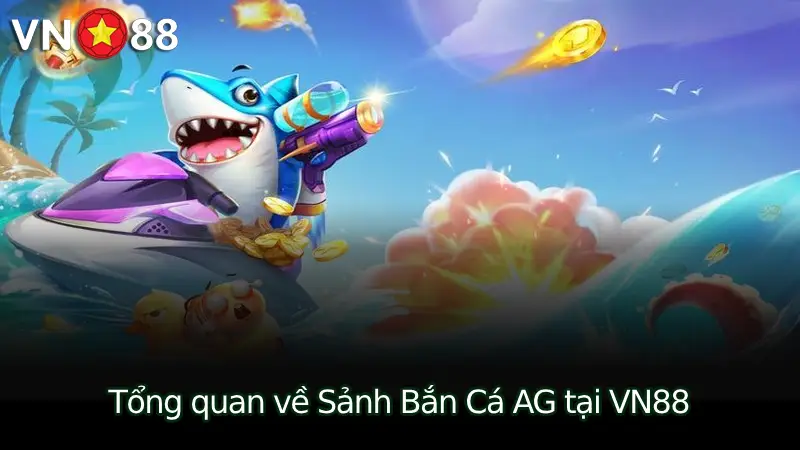 Tổng quan về Sảnh Bắn Cá AG tại VN88